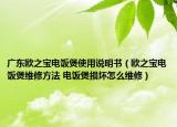 廣東歐之寶電飯煲使用說(shuō)明書(shū)（歐之寶電飯煲維修方法 電飯煲損壞怎么維修）