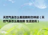 天然氣表怎么看度數(shù)和怎樣讀（天然氣表怎么看度數(shù) 生活資訊）