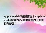 apple watch3使用教程（apple watch3使用技巧 希望能夠?qū)τ谛率謧冇袔椭? /></span></a>
                        <h2><a  title=