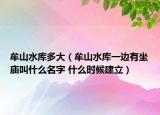 牟山水庫(kù)多大（牟山水庫(kù)一邊有坐廟叫什么名字 什么時(shí)候建立）