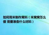 如何用米制作窩料（米窩窩怎么做 需要準(zhǔn)備什么材料）
