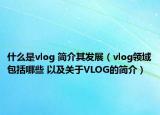 什么是vlog 簡介其發(fā)展（vlog領(lǐng)域包括哪些 以及關(guān)于VLOG的簡介）
