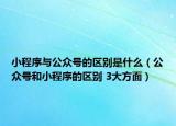 小程序與公眾號的區(qū)別是什么（公眾號和小程序的區(qū)別 3大方面）
