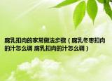腐乳扣肉的家常做法步驟（腐乳冬棗扣肉的汁怎么調(diào) 腐乳扣肉的汁怎么調(diào)）