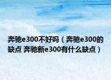 奔馳e300不好嗎（奔馳e300的缺點(diǎn) 奔馳新e300有什么缺點(diǎn)）