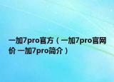 一加7pro官方（一加7pro官網(wǎng)價(jià) 一加7pro簡(jiǎn)介）