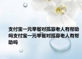 支付寶一元早餐對(duì)孤寡老人有幫助嗎支付寶一元早餐對(duì)孤寡老人有幫助嗎