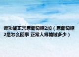 腎功能正常尿葡萄糖2加（尿葡萄糖2是怎么回事 正常人腎糖域多少）