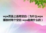 wps頁面上面有空白（為什么wps播放吋有個(gè)空白 wps是做什么的）