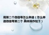 用第二個微信號怎么申請（怎么申請微信號第二個 具體操作如下）