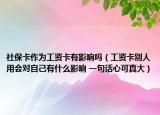 社?？ㄗ鳛楣べY卡有影響嗎（工資卡別人用會對自己有什么影響 一句話心可真大）