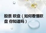股票 歐盤(pán)（如何看懂歐盤(pán) 你知道嗎）