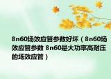 8n60場效應管參數(shù)好壞（8n60場效應管參數(shù) 8n60是大功率高耐壓的場效應管）