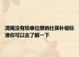 渭南沒(méi)有給單位繳納社保補(bǔ)償標(biāo)準(zhǔn)你可以去了解一下