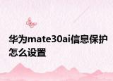 華為mate30ai信息保護(hù)怎么設(shè)置