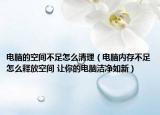 電腦的空間不足怎么清理（電腦內(nèi)存不足怎么釋放空間 讓你的電腦潔凈如新）
