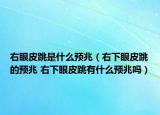 右眼皮跳是什么預(yù)兆（右下眼皮跳的預(yù)兆 右下眼皮跳有什么預(yù)兆嗎）