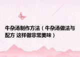 牛雜湯制作方法（牛雜湯做法與配方 這樣做非常美味）
