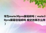 華為mate30pro屏易碎嗎（mate30pro屏幕容易碎嗎 視覺(jué)效果怎么樣）