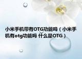 小米手機(jī)帶有OTG功能嗎（小米手機(jī)有otg功能嗎 什么是OTG）