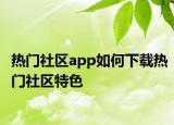 熱門社區(qū)app如何下載熱門社區(qū)特色