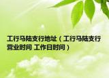 工行馬陸支行地址（工行馬陸支行營業(yè)時間 工作日時間）