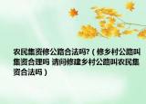 農(nóng)民集資修公路合法嗎?（修鄉(xiāng)村公路叫集資合理嗎 請(qǐng)問修建鄉(xiāng)村公路叫農(nóng)民集資合法嗎）
