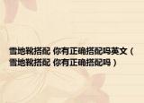 雪地靴搭配 你有正確搭配嗎英文（雪地靴搭配 你有正確搭配嗎）