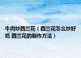 牛肉炒西蘭花（酉蘭花怎么炒好吃 酉蘭花的制作方法）