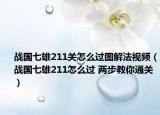 戰(zhàn)國(guó)七雄211關(guān)怎么過(guò)圖解法視頻（戰(zhàn)國(guó)七雄211怎么過(guò) 兩步教你通關(guān)）