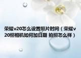 榮耀v20怎么設(shè)置照片時(shí)間（榮耀v20照相機(jī)如何加日期 拍照怎么樣）