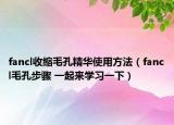 fancl收縮毛孔精華使用方法（fancl毛孔步驟 一起來學(xué)習(xí)一下）