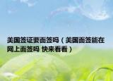 美國(guó)簽證要面簽嗎（美國(guó)面簽?zāi)茉诰W(wǎng)上面簽嗎 快來(lái)看看）