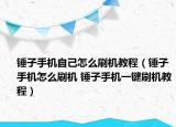 錘子手機(jī)自己怎么刷機(jī)教程（錘子手機(jī)怎么刷機(jī) 錘子手機(jī)一鍵刷機(jī)教程）
