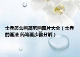 士兵怎么畫簡筆畫圖片大全（士兵的畫法 簡筆畫步驟分解）
