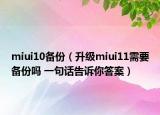 miui10備份（升級(jí)miui11需要備份嗎 一句話告訴你答案）