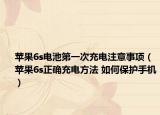 蘋果6s電池第一次充電注意事項（蘋果6s正確充電方法 如何保護(hù)手機）