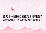 查詢個人社保怎么查詢（怎樣查個人社保男士 個人社保怎么查詢）