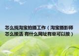 怎么找淘寶拍攝工作（淘寶攝影師怎么接活 有什么網(wǎng)址有單可以接）