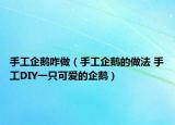手工企鵝咋做（手工企鵝的做法 手工DIY一只可愛的企鵝）