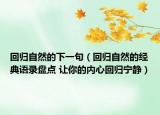 回歸自然的下一句（回歸自然的經典語錄盤點 讓你的內心回歸寧靜）