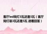 客廳led筒燈3瓦還是5瓦（客廳筒燈裝3瓦還是5瓦 請看回答）