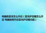 電腦防藍光怎么開啟（藍光護目鏡怎么開啟 電腦如何開啟藍光護目鏡功能）