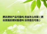 騰訊理財產(chǎn)品可靠嗎,收益怎么樣算（騰訊里面的理財靠譜嗎 投資是否可靠）
