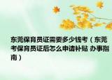 東莞保育員證需要多少錢(qián)考（東莞考保育員證后怎么申請(qǐng)補(bǔ)貼 辦事指南）