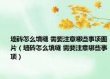 墻磚怎么填縫 需要注意哪些事項圖片（墻磚怎么填縫 需要注意哪些事項）