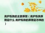 高爐煉鐵的主要原理（高爐煉鐵原理是什么 高爐煉鐵的原理是怎樣的）