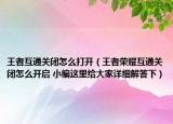 王者互通關(guān)閉怎么打開（王者榮耀互通關(guān)閉怎么開啟 小編這里給大家詳細解答下）