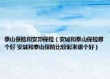 泰山保險和安邦保險（安城和泰山保險哪個好 安城和泰山保險比較起來哪個好）