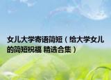 女兒大學寄語簡短（給大學女兒的簡短祝福 精選合集）